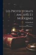 Les Protectorats Anciens Et Modernes: Étude Historique Et Juridique