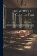 The Works Of George Fox: Gospel Truth Demonstrated, In A Collection Of Doctrinal Books, Given Forth By That Faithful Minister Of Jesus Christ