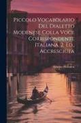 Piccolo Vocabolario Del Dialetto Modenese Colla Voce Corrispondente Italiana. 2. Ed., Accresciuta