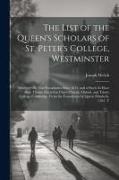 The List of the Queen's Scholars of St. Peter's College, Westminster: Admitted On That Foundation Since 1633, and of Such As Have Been Thence Elected