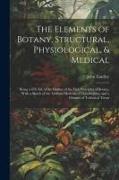 The Elements of Botany, Structural, Physiological, & Medical: Being a 6Th Ed. of the Outline of the First Principles of Botany, With a Sketch of the A