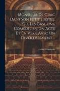 Monsieur De Crac Dans Son Petit Castel, Ou, Les Gascons, Comédie En Un Acte Et En Vers, Avec Un Divertissement