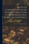 Helps to Composition or Six Hundred Skeletons of Sermons Several Being the Substance