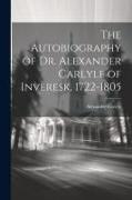 The Autobiography of Dr. Alexander Carlyle of Inveresk, 1722-1805