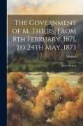 The Government of M. Thiers, From 8th February, 1871, to 24th May, 1873, Volume I