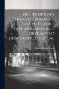 The Life of John Thomas [microform] Surgeon of the Earl of Oxford East Indiaman, and First Baptist Missionary to Bengal