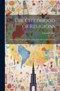 The Childhood of Religions [microform]: Embracing a Simple Account of the Birth and Growth of Myths