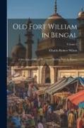 Old Fort William in Bengal: A Selection of Official Documents Dealing With Its History, Volume 2