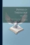 Physico-Theology: Or, a Demonstration of the Being and Attributes of God, From His Works of Creation