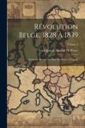 Révolution Belge, 1828 À 1839: Souvenirs Personnels, Avec Des Pièces À L'appui, Volume 1