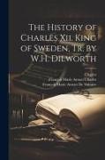 The History of Charles Xii. King of Sweden, Tr. by W.H. Dilworth