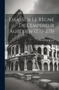 Essai Sur Le Règne De L'empereur Aurélien (270-275)