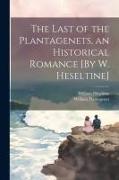 The Last of the Plantagenets, an Historical Romance [By W. Heseltine]