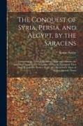 The Conquest of Syria, Persia, and Aegypt, by the Saracens: Containing the Lives of Abubeker, Omar and Othman, the Immediate Successors of Mahomet. Gi