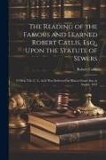 The Reading of the Famous and Learned Robert Callis, Esq., Upon the Statute of Sewers: 23 Hen. Viii. C. 5., As It Was Delivered by Him at Gray's Inn