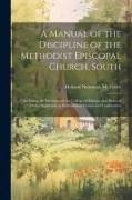 A Manual of the Discipline of the Methodist Episcopal Church, South: Including the Decisions of the College of Bishops, and Rules of Order Applicable