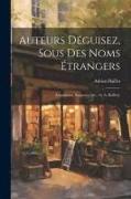 Auteurs Déguisez, Sous Des Noms Étrangers: Empruntez, Supposez [&c., by A. Baillet]