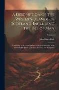 A Description of the Western Islands of Scotland, Including the Isle of Man: Comprising an Account of Their Geological Structure, With Remarks On Thei