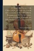 Hymns in Prose for Children, by the Author of Lessons for Children. Barbauld. With Several Additional Hymns, by the Wife of a Clergyman