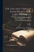 The Life and Times of John Wilkes, M. P., Lord Mayor of London, and Chamberlain, Volume 2