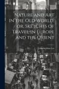 Nature and Art in the Old World, or, Sketches of Travel in Europe and the Orient