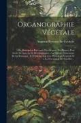 Organographie Végétale: Ou, Description Raisonnée Des Organes Des Plantes, Pour Servir De Suite Et De Développement a La Théorie Élémentaire D