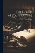 The Life of Alexander Pope, With a Critical Essay On His Writings and Genius