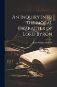 An Inquiry Into the Moral Character of Lord Byron