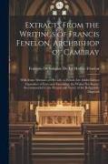 Extracts From the Writings of Francis Fenelon, Archbishop of Cambray: With Some Memoirs of His Life, to Which Are Added Letters Expressive of Love and