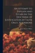 An Attempt to Explain and Establish the Doctrine of Justification by Faith Only, 10 Sermons