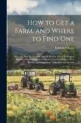 How to Get a Farm, and Where to Find One: Showing That Homesteads May Be Had by Those Desirous of Securing Them: With the Public Law On the Subject of