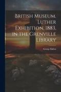British Museum. Luther Exhibition, 1883, in the Grenville Library