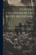 Sporting Excursions in the Rocky Mountains: Including a Journey to the Columbia River, and a Visit to the Sandwich Islands, Chili, &c, Volume 1