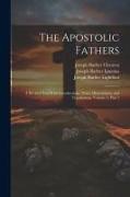 The Apostolic Fathers: A Revised Text With Introductions, Notes, Dissertations, and Translations, Volume 2, part 1