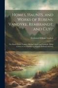 Homes, Haunts, and Works of Rubens, Vandyke, Rembrandt, and Cuyp: The Dutch Genre-Painters, Michael Angelo and Raffaelle. Being a Series of Art-Ramble