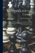 Morphy's Match Games: Being a Full and Accurate Account of His Most Astounding Successes Abroad, Defeating, in Almost Every Instance, the Ch