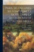 Paris, Ses Organes, Ses Fonctions Et Sa Vie Dans La Seconde Moitié Du Xixe Siècle