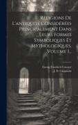 Religions De L'antiquité Considérées Principalement Dans Leurs Formes Symboliques Et Mythologiques, Volume 1