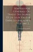 Séméïologie Générale Ou Traité Des Signes Et De Leur Valeur Dans Les Maladies, Volume 2