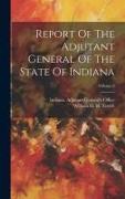 Report Of The Adjutant General Of The State Of Indiana, Volume 8