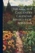 The Amateur Gardener's Calendar. Revised by W. Robinson