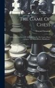 The Game Of Chess: A Popular And Scientific Introduction To The Game, Based Upon "the Chess-players Handbook."