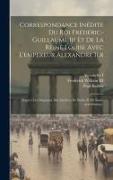 Correspondance Inédite Du Roi Frédéric-guillaume Iii Et De La Reine Louise Avec L'empereur Alexandre Ier: D'après Les Originaux Des Archives De Berlin