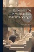 Éléments De Psychologie Physiologique, Volume 1