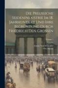 Die Preussiche Seidenindustrie Im 18. Jahrhundert Und Ihre Begründung Durch Friedrich Den Grossen, Volume 1