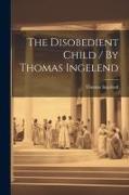 The Disobedient Child / By Thomas Ingelend
