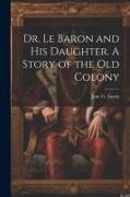 Dr. Le Baron and his Daughter. A Story of the old Colony