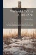 Why Are You a Lutheran?: Or, a Series of Dissertations, Explanatory of the Doctrines, Government, Discipline, Liturgical Economy, Distinctive T