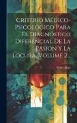 Criterio Médico-psicológico Para El Diagnóstico Diferencial De La Pasión Y La Locura, Volume 2