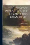 The History of Paisley, From the Roman Period Down to 1884, Volume 1